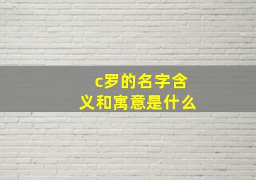 c罗的名字含义和寓意是什么