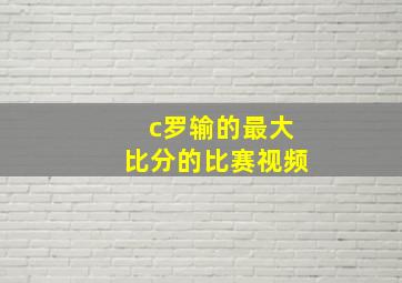 c罗输的最大比分的比赛视频