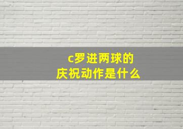 c罗进两球的庆祝动作是什么