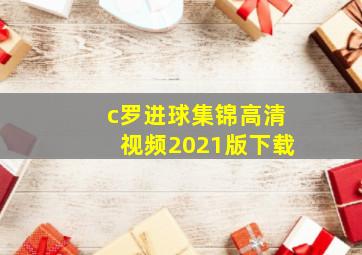 c罗进球集锦高清视频2021版下载