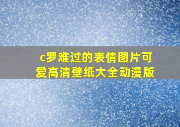 c罗难过的表情图片可爱高清壁纸大全动漫版