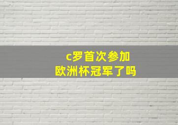 c罗首次参加欧洲杯冠军了吗