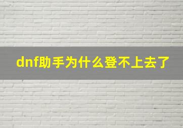 dnf助手为什么登不上去了