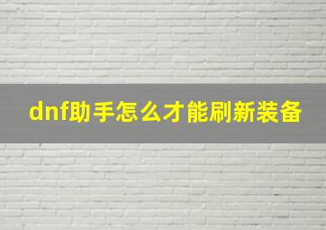 dnf助手怎么才能刷新装备