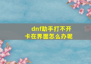 dnf助手打不开卡在界面怎么办呢