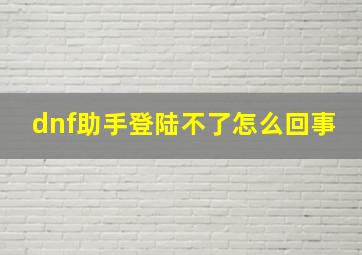 dnf助手登陆不了怎么回事