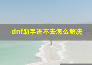 dnf助手进不去怎么解决