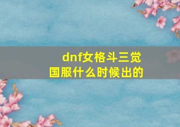 dnf女格斗三觉国服什么时候出的