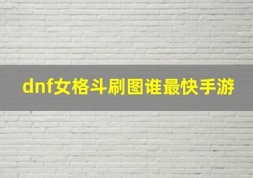 dnf女格斗刷图谁最快手游