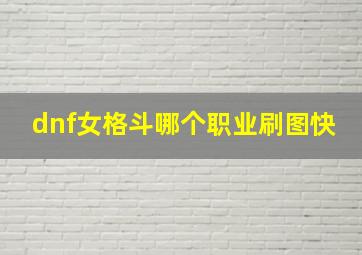 dnf女格斗哪个职业刷图快