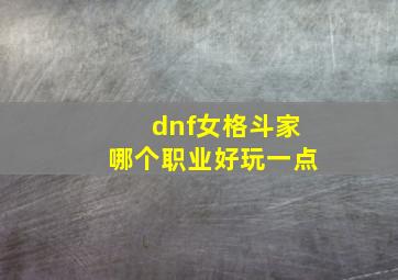 dnf女格斗家哪个职业好玩一点