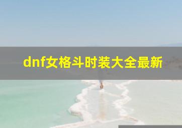 dnf女格斗时装大全最新