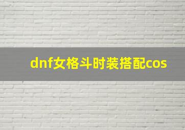 dnf女格斗时装搭配cos