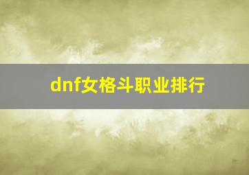 dnf女格斗职业排行