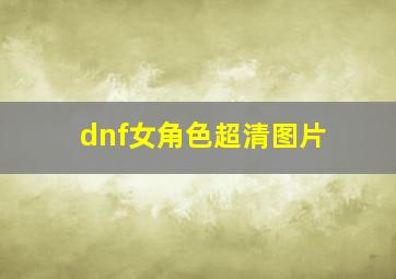 dnf女角色超清图片