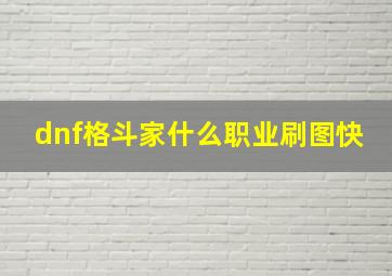 dnf格斗家什么职业刷图快