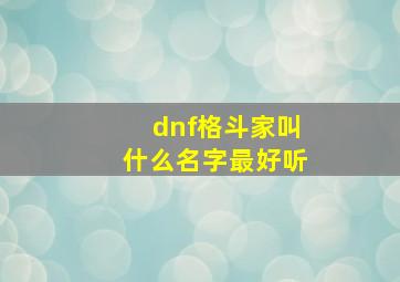 dnf格斗家叫什么名字最好听