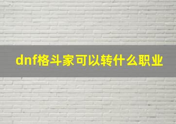 dnf格斗家可以转什么职业