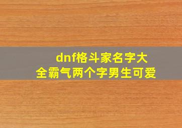 dnf格斗家名字大全霸气两个字男生可爱