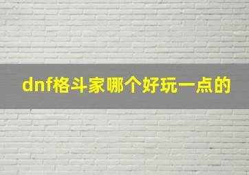 dnf格斗家哪个好玩一点的