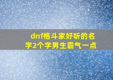 dnf格斗家好听的名字2个字男生霸气一点