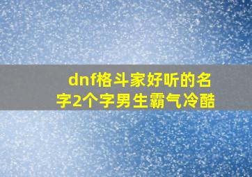 dnf格斗家好听的名字2个字男生霸气冷酷