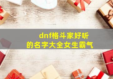 dnf格斗家好听的名字大全女生霸气