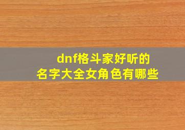 dnf格斗家好听的名字大全女角色有哪些