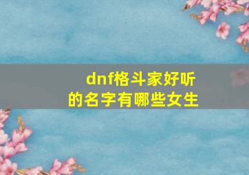 dnf格斗家好听的名字有哪些女生