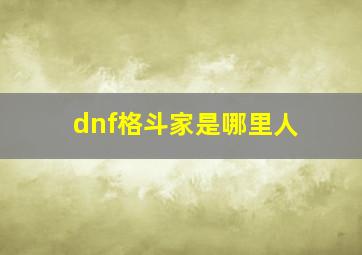 dnf格斗家是哪里人