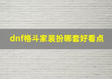 dnf格斗家装扮哪套好看点