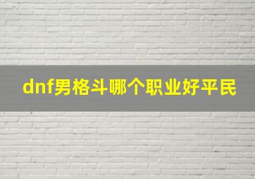 dnf男格斗哪个职业好平民