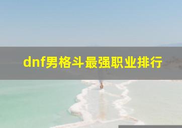 dnf男格斗最强职业排行