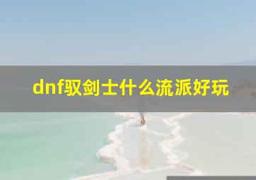 dnf驭剑士什么流派好玩