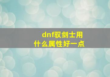 dnf驭剑士用什么属性好一点