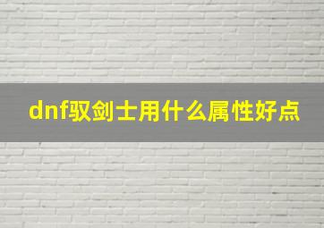 dnf驭剑士用什么属性好点