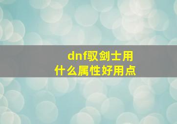 dnf驭剑士用什么属性好用点