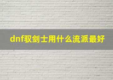 dnf驭剑士用什么流派最好