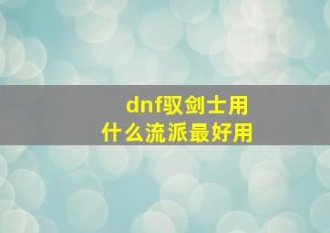 dnf驭剑士用什么流派最好用