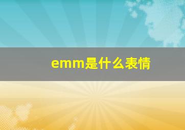 emm是什么表情