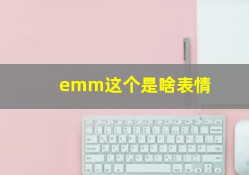 emm这个是啥表情