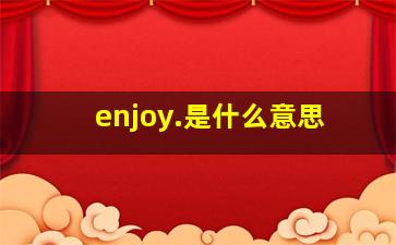 enjoy.是什么意思