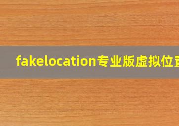 fakelocation专业版虚拟位置