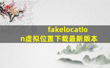 fakelocation虚拟位置下载最新版本