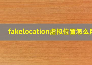 fakelocation虚拟位置怎么用