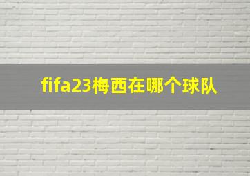 fifa23梅西在哪个球队