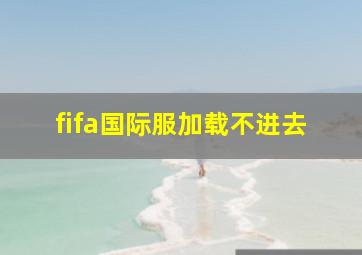 fifa国际服加载不进去