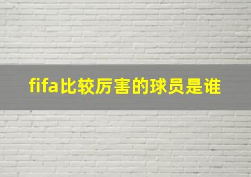 fifa比较厉害的球员是谁