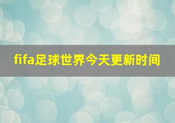 fifa足球世界今天更新时间