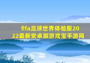 fifa足球世界体验服2022最新安卓版游戏宝手游网